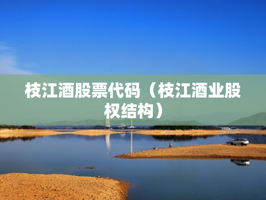 枝江酒股票代码（枝江酒业股权结构）