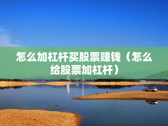 怎么加杠杆买股票赚钱（怎么给股票加杠杆）