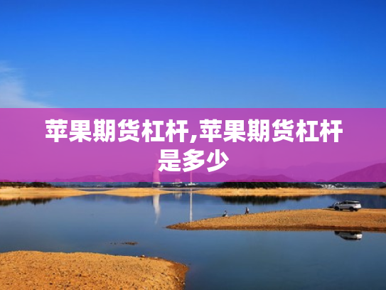 苹果期货杠杆,苹果期货杠杆是多少