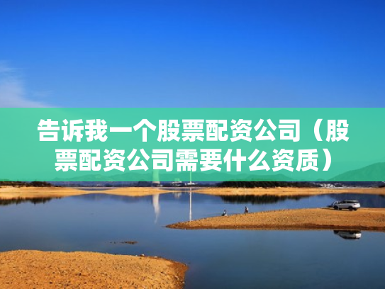 告诉我一个股票配资公司（股票配资公司需要什么资质）