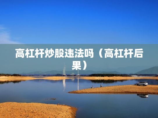 高杠杆炒股违法吗（高杠杆后果）