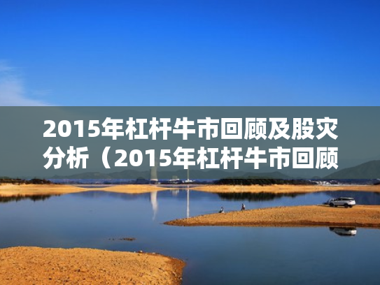 2015年杠杆牛市回顾及股灾分析（2015年杠杆牛市回顾及股灾分析图）