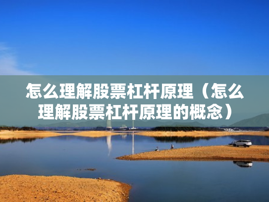 怎么理解股票杠杆原理（怎么理解股票杠杆原理的概念）