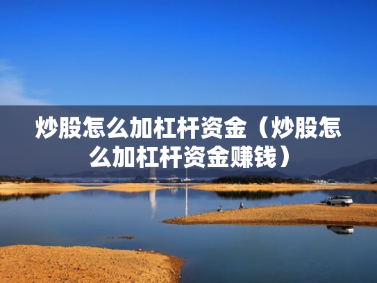 炒股怎么加杠杆资金（炒股怎么加杠杆资金赚钱）