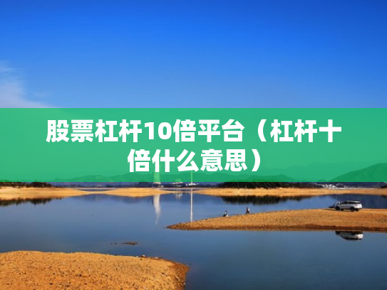 股票杠杆10倍平台（杠杆十倍什么意思）