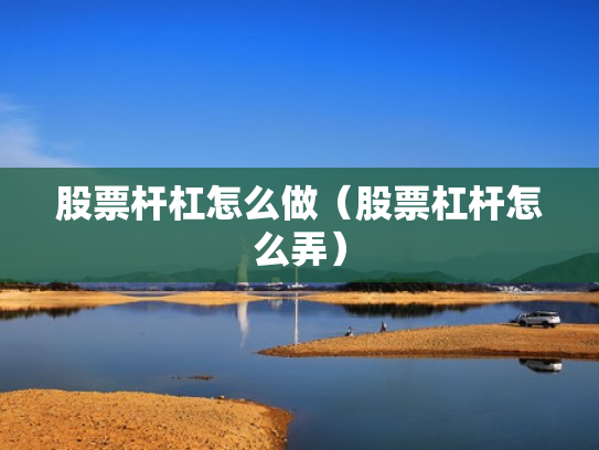股票杆杠怎么做（股票杠杆怎么弄）