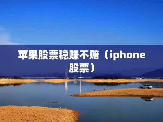 苹果股票稳赚不赔（iphone股票）