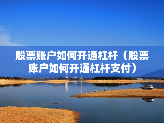 股票账户如何开通杠杆（股票账户如何开通杠杆支付）