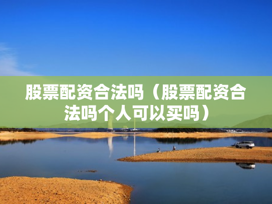 股票配资合法吗（股票配资合法吗个人可以买吗）