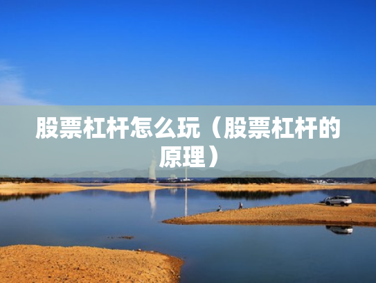 股票杠杆怎么玩（股票杠杆的原理）