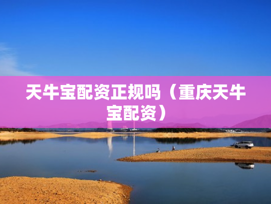 天牛宝配资正规吗（重庆天牛宝配资）