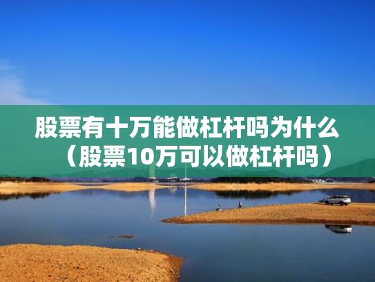 股票有十万能做杠杆吗为什么（股票10万可以做杠杆吗）