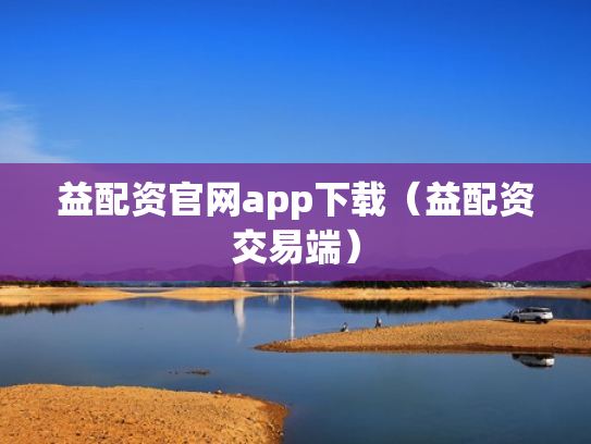 益配资官网app下载（益配资交易端）