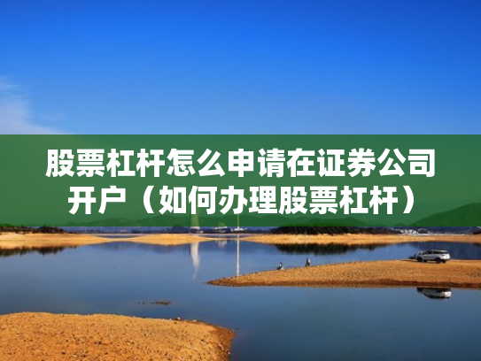 股票杠杆怎么申请在证券公司开户（如何办理股票杠杆）