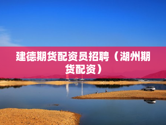 建德期货配资员招聘（湖州期货配资）
