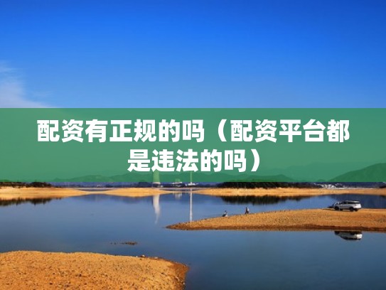 配资有正规的吗（配资平台都是违法的吗）