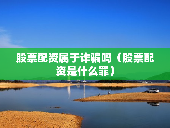 股票配资属于诈骗吗（股票配资是什么罪）