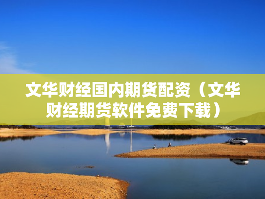 文华财经国内期货配资（文华财经期货软件免费下载）