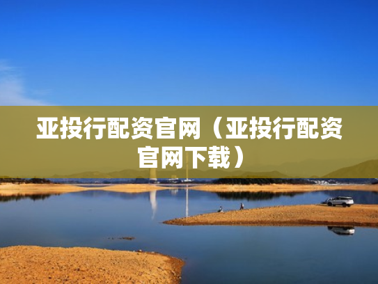 亚投行配资官网（亚投行配资官网下载）