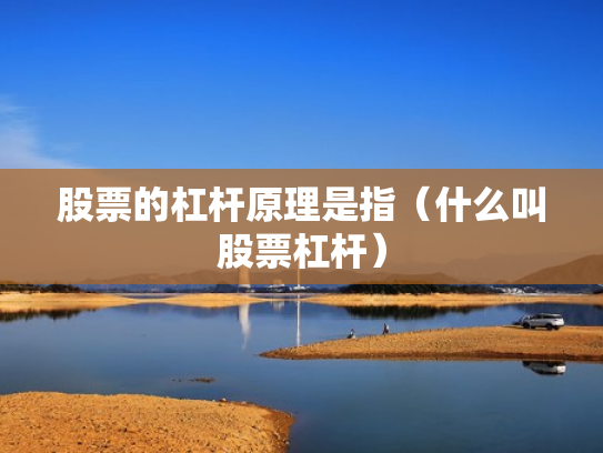 股票的杠杆原理是指（什么叫股票杠杆）