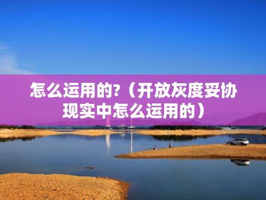 怎么运用的?（开放灰度妥协现实中怎么运用的）