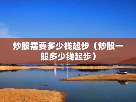 炒股需要多少钱起步（炒股一般多少钱起步）