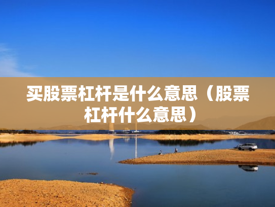 买股票杠杆是什么意思（股票 杠杆什么意思）