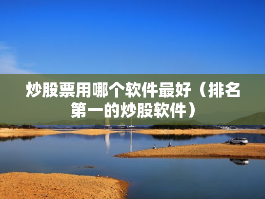 炒股票用哪个软件最好（排名第一的炒股软件）