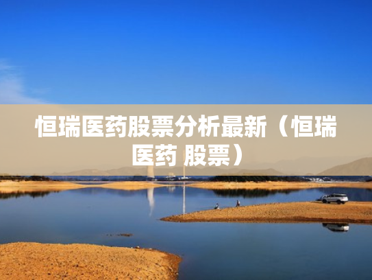 恒瑞医药股票分析最新（恒瑞医药 股票）