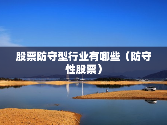 股票防守型行业有哪些（防守性股票）