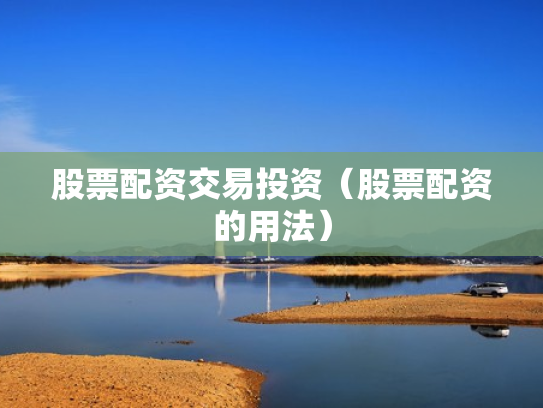 股票配资交易投资（股票配资的用法）
