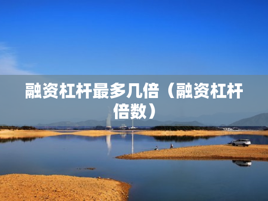融资杠杆最多几倍（融资杠杆倍数）