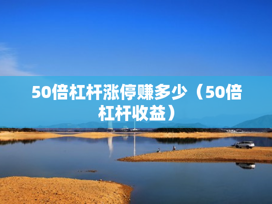 50倍杠杆涨停赚多少（50倍杠杆收益）
