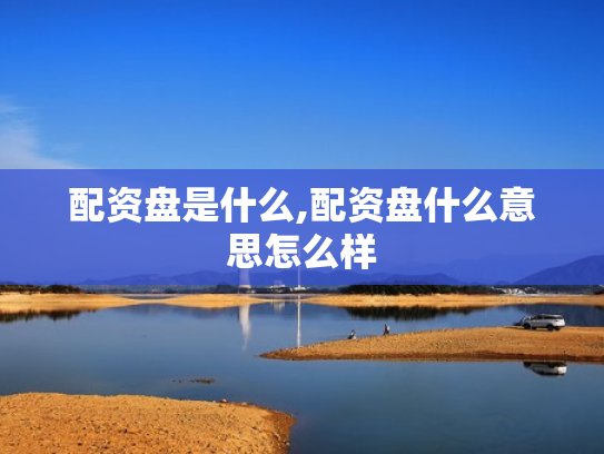配资盘是什么,配资盘什么意思怎么样