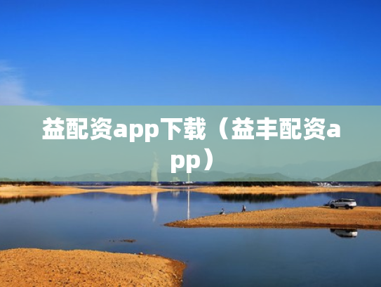 益配资app下载（益丰配资app）