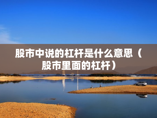 股市中说的杠杆是什么意思（股市里面的杠杆）
