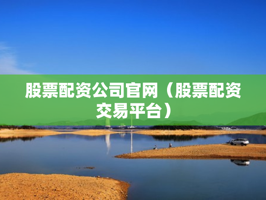 股票配资公司官网（股票配资交易平台）