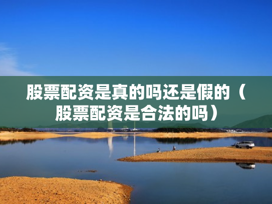 股票配资是真的吗还是假的（股票配资是合法的吗）