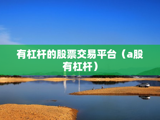 有杠杆的股票交易平台（a股有杠杆）