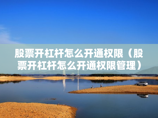 股票开杠杆怎么开通权限（股票开杠杆怎么开通权限管理）