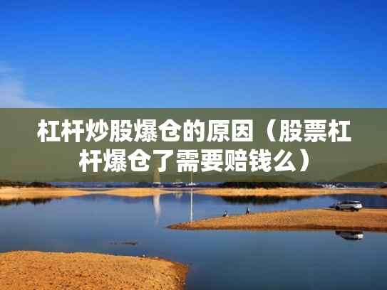 杠杆炒股爆仓的原因（股票杠杆爆仓了需要赔钱么）