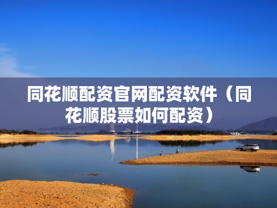 同花顺配资官网配资软件（同花顺股票如何配资）
