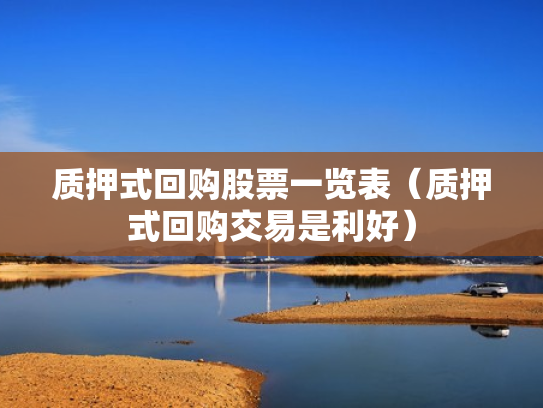 质押式回购股票一览表（质押式回购交易是利好）