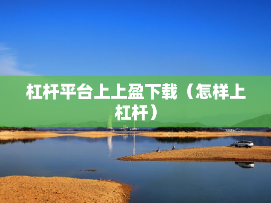 杠杆平台上上盈下载（怎样上杠杆）