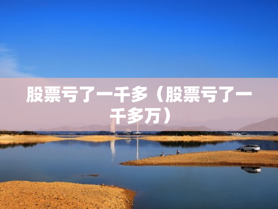 股票亏了一千多（股票亏了一千多万）