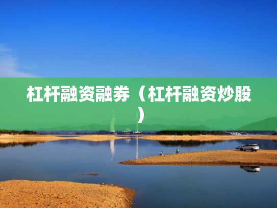 杠杆融资融券（杠杆融资炒股）