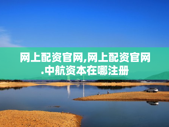 网上配资官网,网上配资官网.中航资本在哪注册