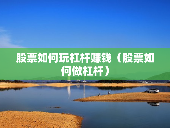 股票如何玩杠杆赚钱（股票如何做杠杆）