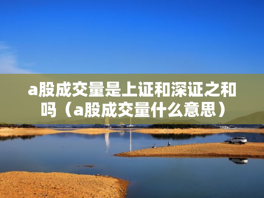 a股成交量是上证和深证之和吗（a股成交量什么意思）