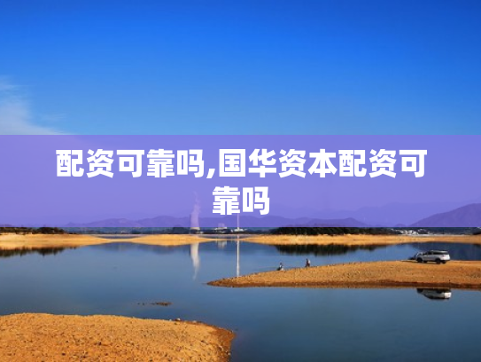 配资可靠吗,国华资本配资可靠吗
